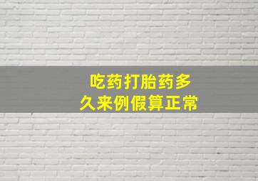 吃药打胎药多久来例假算正常