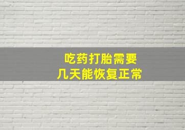 吃药打胎需要几天能恢复正常