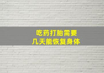 吃药打胎需要几天能恢复身体