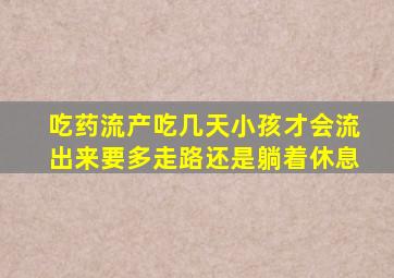 吃药流产吃几天小孩才会流出来要多走路还是躺着休息