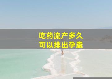 吃药流产多久可以排出孕囊