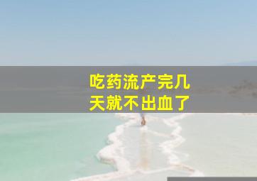 吃药流产完几天就不出血了