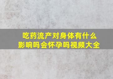 吃药流产对身体有什么影响吗会怀孕吗视频大全