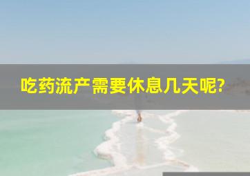 吃药流产需要休息几天呢?