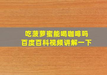 吃菠萝蜜能喝咖啡吗百度百科视频讲解一下