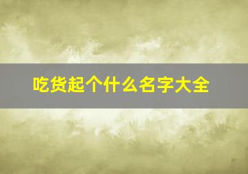 吃货起个什么名字大全