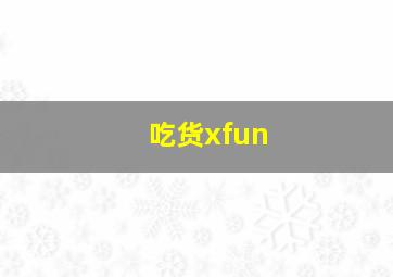 吃货xfun