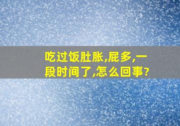 吃过饭肚胀,屁多,一段时间了,怎么回事?