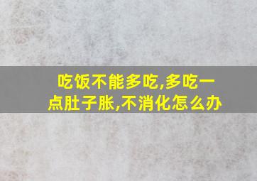 吃饭不能多吃,多吃一点肚子胀,不消化怎么办