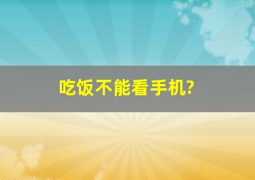 吃饭不能看手机?