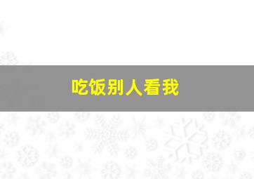 吃饭别人看我