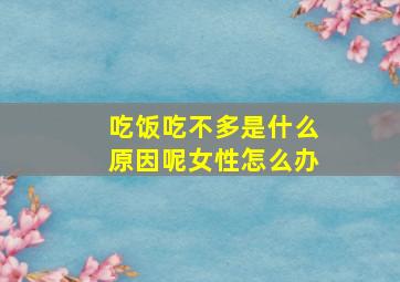 吃饭吃不多是什么原因呢女性怎么办