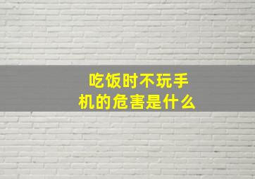 吃饭时不玩手机的危害是什么