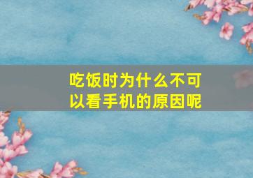 吃饭时为什么不可以看手机的原因呢