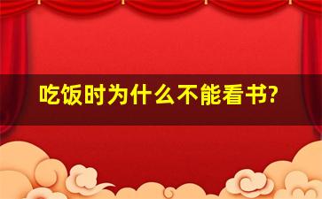 吃饭时为什么不能看书?