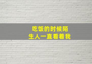 吃饭的时候陌生人一直看着我