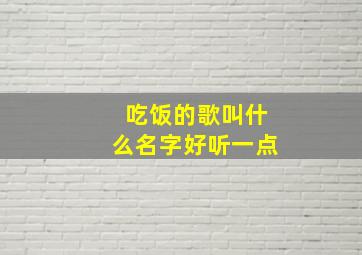 吃饭的歌叫什么名字好听一点