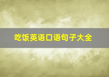 吃饭英语口语句子大全