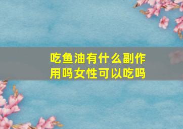 吃鱼油有什么副作用吗女性可以吃吗