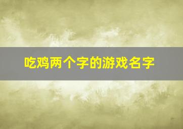 吃鸡两个字的游戏名字