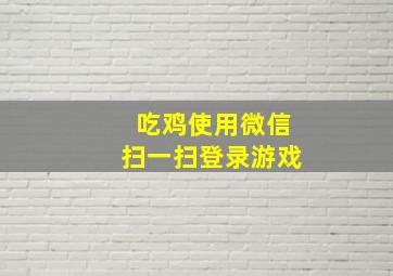 吃鸡使用微信扫一扫登录游戏