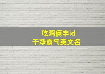 吃鸡俩字id干净霸气英文名