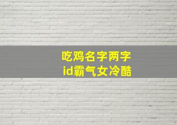 吃鸡名字两字id霸气女冷酷