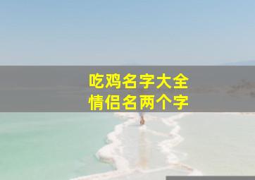 吃鸡名字大全情侣名两个字