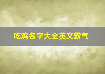 吃鸡名字大全英文霸气