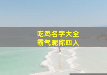 吃鸡名字大全霸气昵称四人