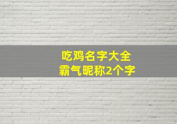 吃鸡名字大全霸气昵称2个字