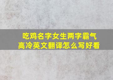 吃鸡名字女生两字霸气高冷英文翻译怎么写好看