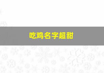 吃鸡名字超甜