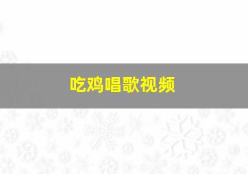 吃鸡唱歌视频