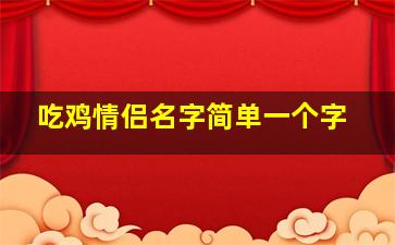 吃鸡情侣名字简单一个字