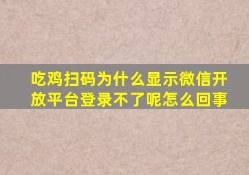 吃鸡扫码为什么显示微信开放平台登录不了呢怎么回事