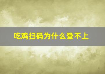 吃鸡扫码为什么登不上