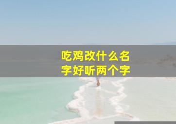 吃鸡改什么名字好听两个字