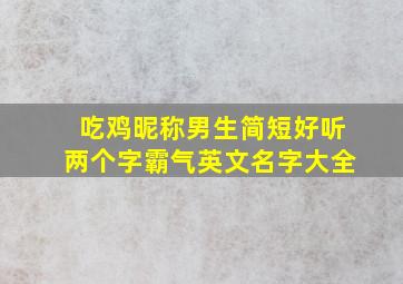 吃鸡昵称男生简短好听两个字霸气英文名字大全