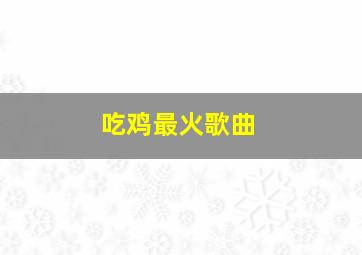 吃鸡最火歌曲