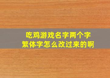 吃鸡游戏名字两个字繁体字怎么改过来的啊