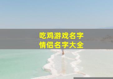 吃鸡游戏名字情侣名字大全