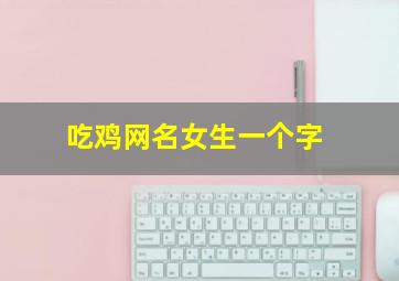 吃鸡网名女生一个字