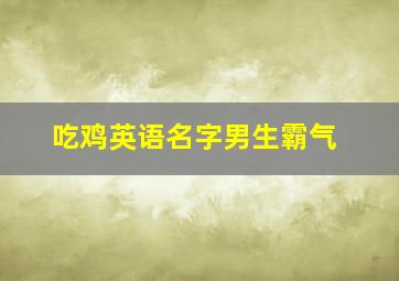 吃鸡英语名字男生霸气