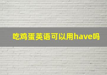 吃鸡蛋英语可以用have吗