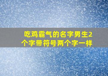 吃鸡霸气的名字男生2个字带符号两个字一样