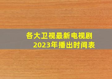 各大卫视最新电视剧2023年播出时间表