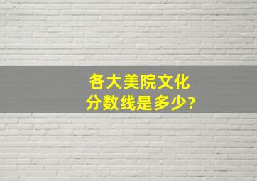 各大美院文化分数线是多少?