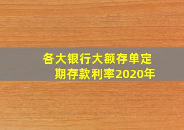 各大银行大额存单定期存款利率2020年