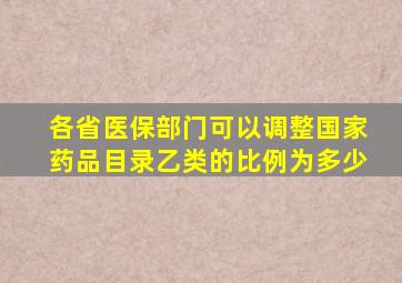 各省医保部门可以调整国家药品目录乙类的比例为多少